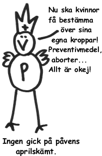Nu ska kvinnor få bestämma över sina egna kroppar! Preventivmedel, aborter... Allt är okej! - Ingen gick på påvens aprilskämt.