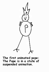 The first animated pope: The Pope is in a state of suspended animation.