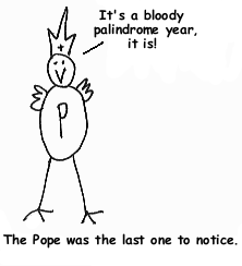 The Pope was the last one to notice. - It's a bloody palindrom year, it is!